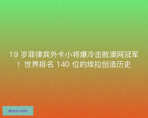 19 岁菲律宾外卡小将爆冷击败澳网冠军!世界排名 140 位的埃拉创造历史 19 岁菲律宾外卡小将爆冷击败澳网冠军!世界排名 140 位的埃拉创造历史