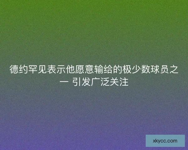 德约罕见表示他愿意输给的极少数球员之一 引发广泛关注
