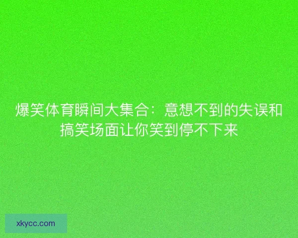 爆笑体育瞬间大集合：意想不到的失误和搞笑场面让你笑到停不下来