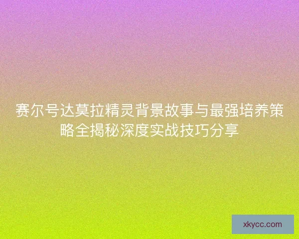 赛尔号达莫拉精灵背景故事与最强培养策略全揭秘深度实战技巧分享