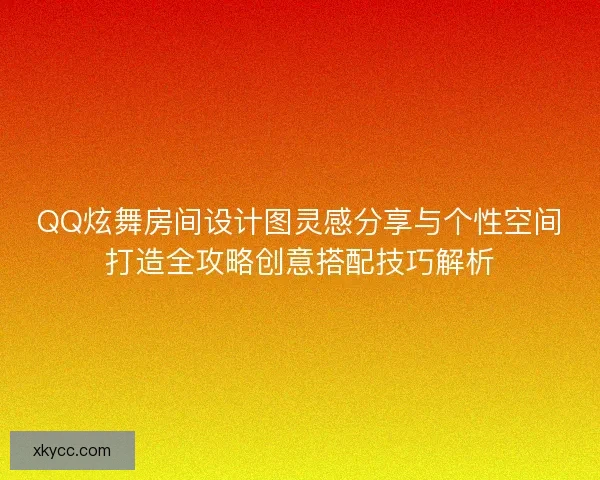 QQ炫舞房间设计图灵感分享与个性空间打造全攻略创意搭配技巧解析 QQ炫舞房间设计图灵感分享与个性空间打造全攻略创意搭配技巧解析