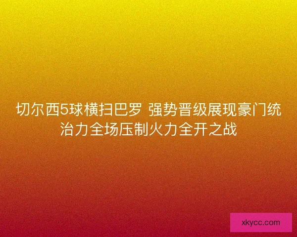 切尔西5球横扫巴罗 强势晋级展现豪门统治力全场压制火力全开之战