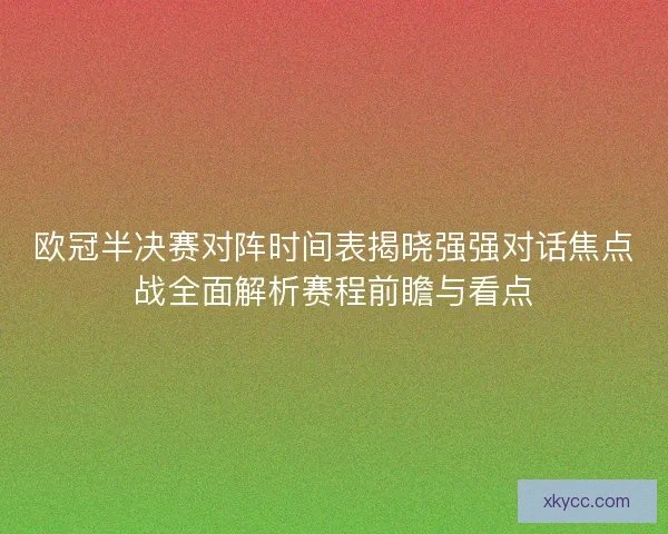 欧冠半决赛对阵时间表揭晓强强对话焦点战全面解析赛程前瞻与看点