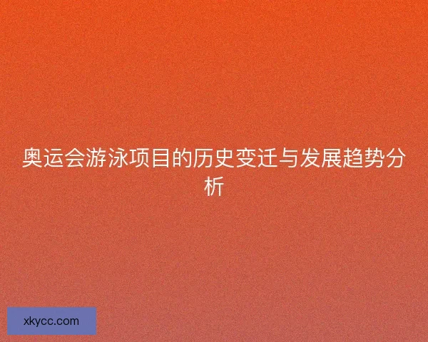 奥运会游泳项目的历史变迁与发展趋势分析