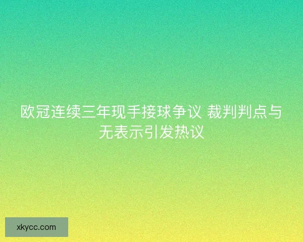 欧冠连续三年现手接球争议 裁判判点与无表示引发热议